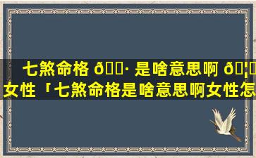 七煞命格 🌷 是啥意思啊 🦟 女性「七煞命格是啥意思啊女性怎么解释」